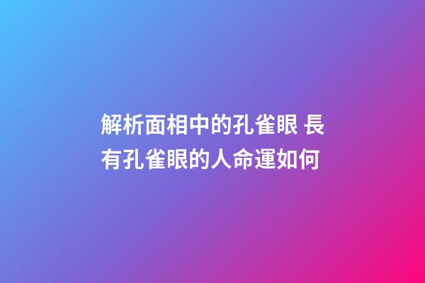 解析面相中的孔雀眼 長有孔雀眼的人命運如何